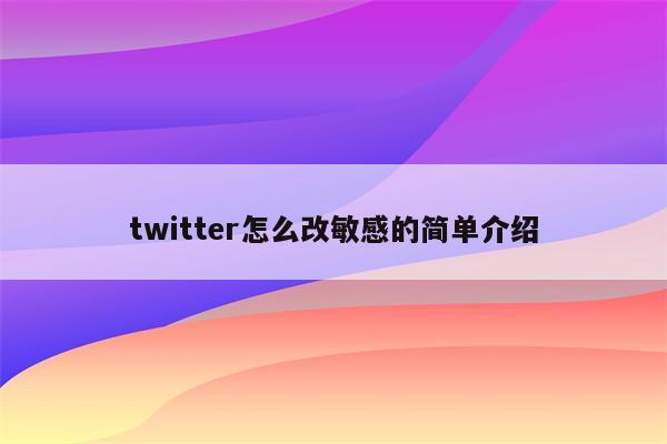 twitter怎么改敏感的简单介绍