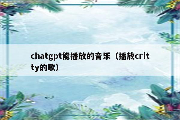 chatgpt能播放的音乐（播放critty的歌）