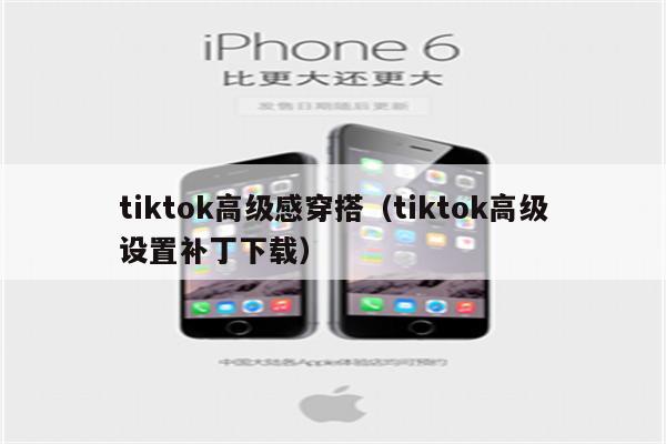 tiktok高级感穿搭（tiktok高级设置补丁下载）