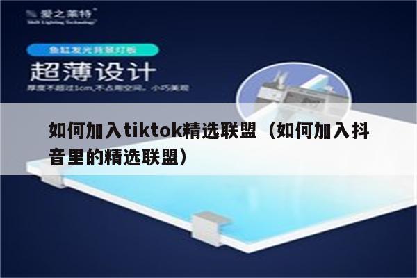 如何加入tiktok精选联盟（如何加入抖音里的精选联盟）