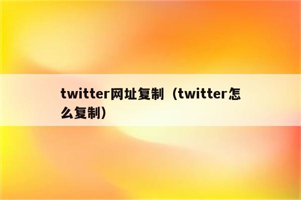 twitter网址复制（twitter怎么复制）