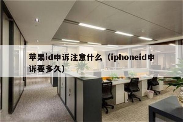 苹果id申诉注意什么（iphoneid申诉要多久）