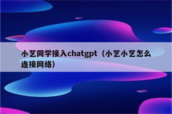 小艺同学接入chatgpt（小艺小艺怎么连接网络）