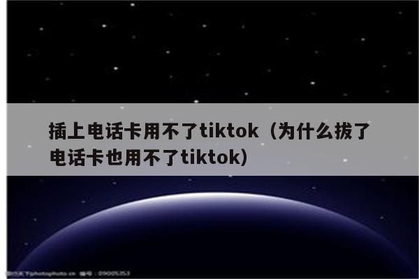 插上电话卡用不了tiktok（为什么拔了电话卡也用不了tiktok）