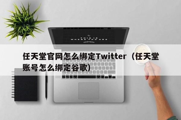 任天堂官网怎么绑定Twitter（任天堂账号怎么绑定谷歌）