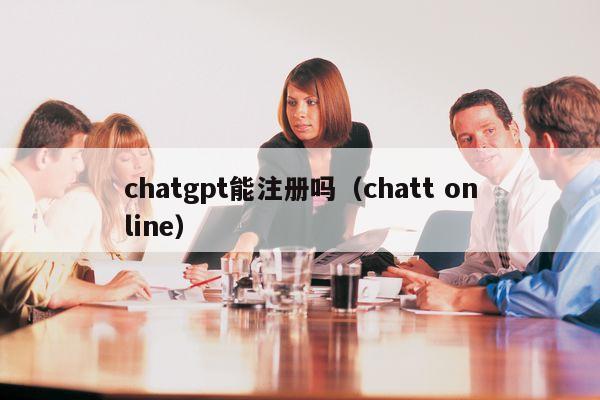 chatgpt能注册吗（chatt online）