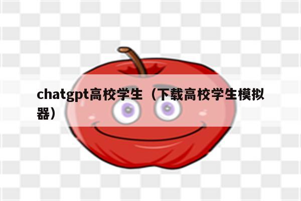 chatgpt高校学生（下载高校学生模拟器）