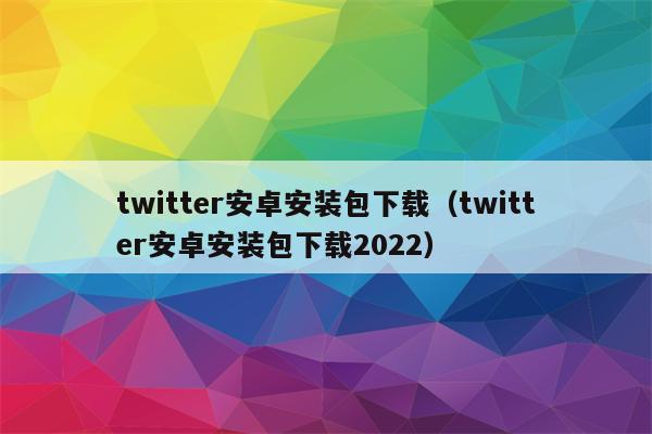 twitter安卓安装包下载（twitter安卓安装包下载2022）