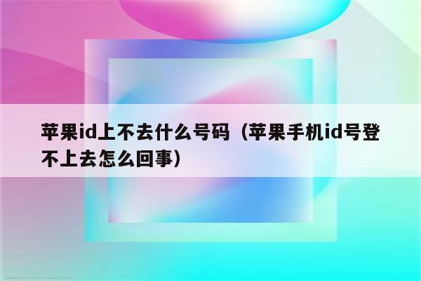 苹果id上不去什么号码（苹果手机id号登不上去怎么回事）