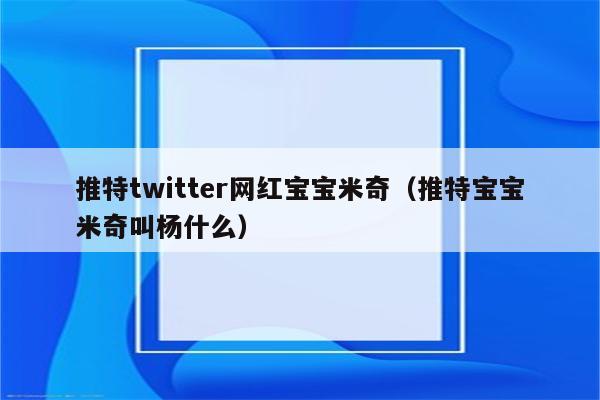 推特twitter网红宝宝米奇（推特宝宝米奇叫杨什么）