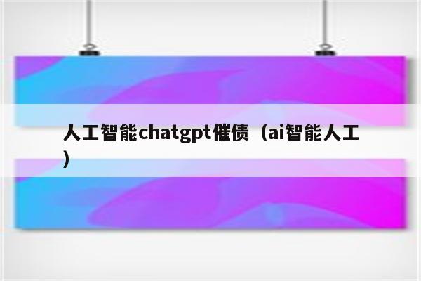 人工智能chatgpt催债（ai智能人工）