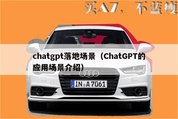 chatgpt落地场景（ChatGPT的应用场景介绍）