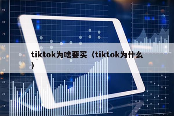 tiktok为啥要买（tiktok为什么）