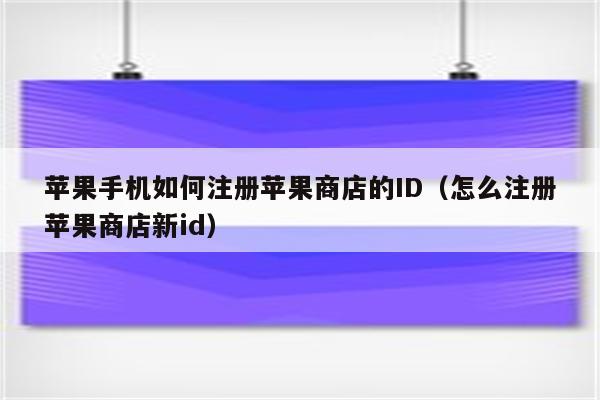 苹果手机如何注册苹果商店的ID（怎么注册苹果商店新id）