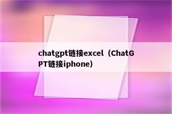 chatgpt链接excel（ChatGPT链接iphone）