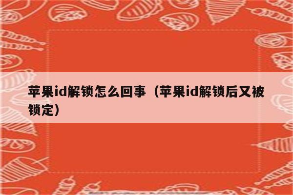 苹果id解锁怎么回事（苹果id解锁后又被锁定）