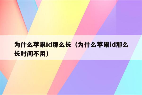 为什么苹果id那么长（为什么苹果id那么长时间不用）