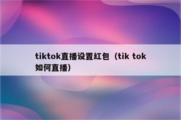 tiktok直播设置红包（tik tok如何直播）