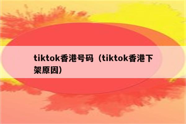 tiktok香港号码（tiktok香港下架原因）