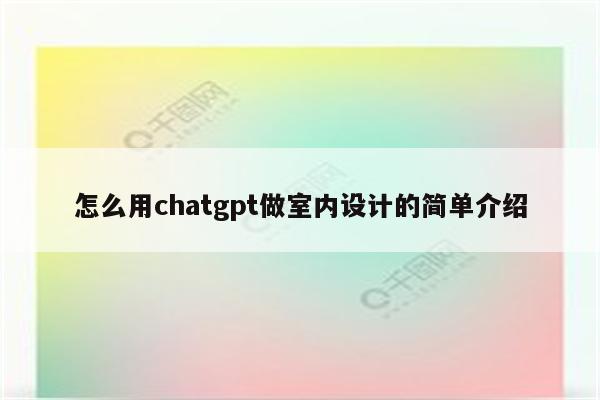 怎么用chatgpt做室内设计的简单介绍