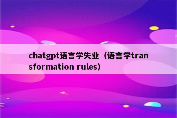 chatgpt语言学失业（语言学transformation rules）