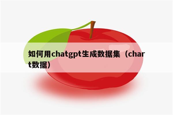 如何用chatgpt生成数据集（chart数据）