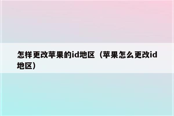 怎样更改苹果的id地区（苹果怎么更改id地区）