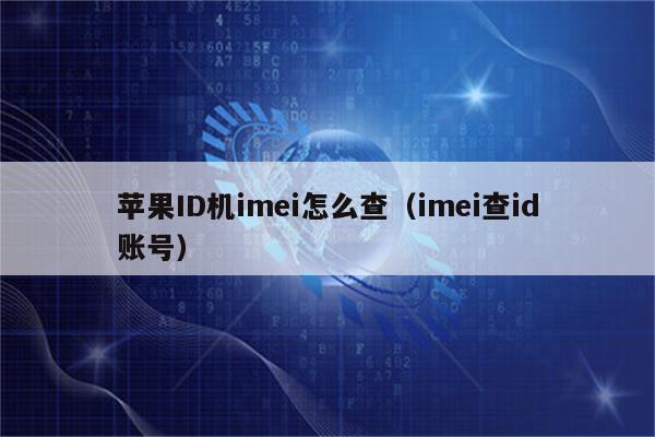 苹果ID机imei怎么查（imei查id账号）