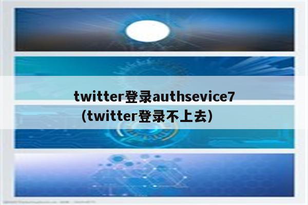 twitter登录authsevice7（twitter登录不上去）