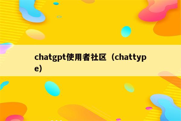 chatgpt使用者社区（chattype）