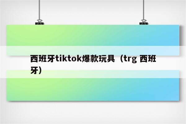 西班牙tiktok爆款玩具（trg 西班牙）