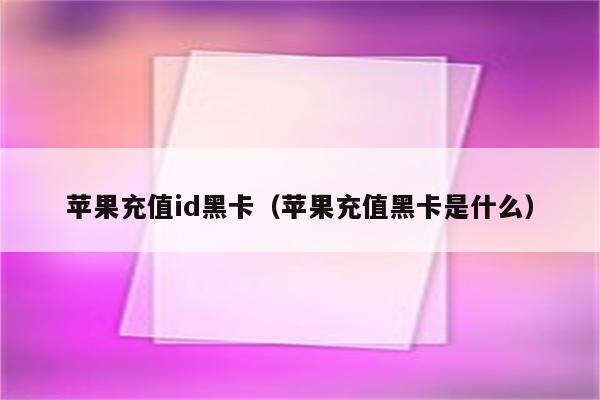 苹果充值id黑卡（苹果充值黑卡是什么）