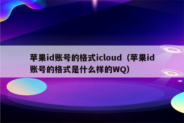 苹果id账号的格式icloud（苹果id账号的格式是什么样的WQ）