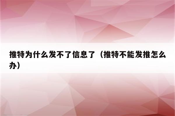 推特为什么发不了信息了（推特不能发推怎么办）