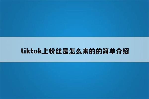 tiktok上粉丝是怎么来的的简单介绍