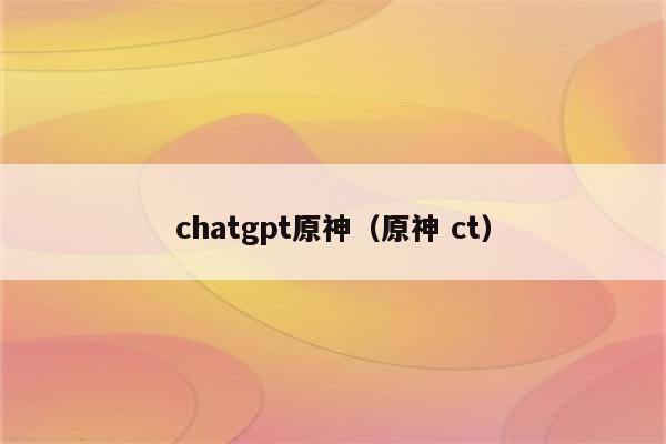 chatgpt原神（原神 ct）