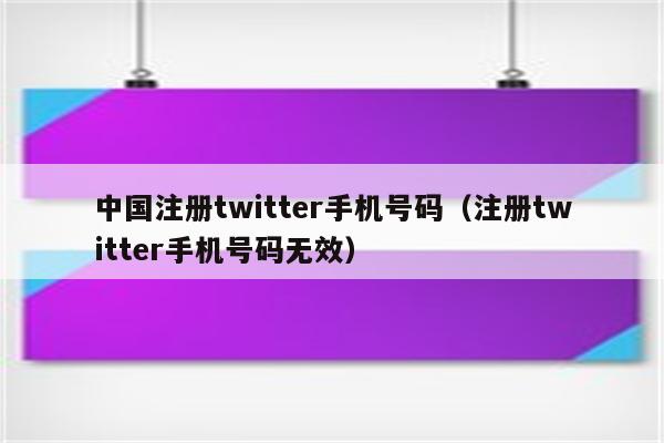 中国注册twitter手机号码（注册twitter手机号码无效）