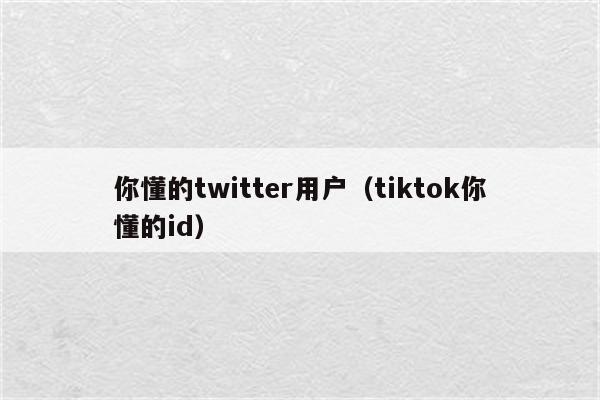 你懂的twitter用户（tiktok你懂的id）