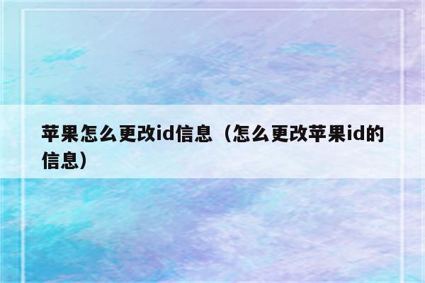 苹果怎么更改id信息（怎么更改苹果id的信息）