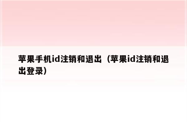 苹果手机id注销和退出（苹果id注销和退出登录）