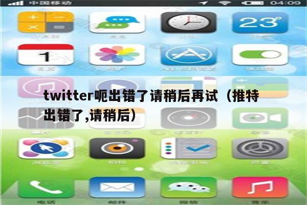 twitter呃出错了请稍后再试（推特 出错了,请稍后）