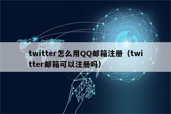 twitter怎么用QQ邮箱注册（twitter邮箱可以注册吗）