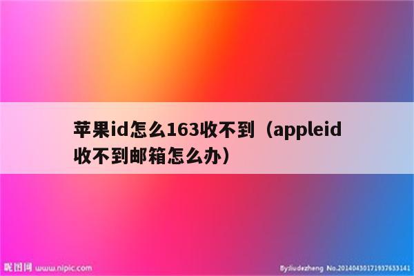 苹果id怎么163收不到（appleid收不到邮箱怎么办）