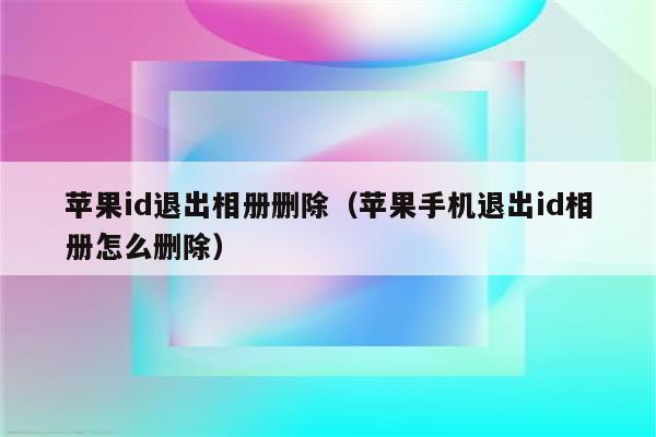 苹果id退出相册删除（苹果手机退出id相册怎么删除）