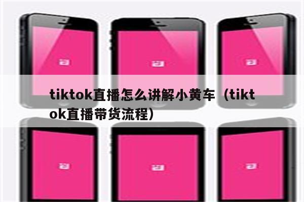 tiktok直播怎么讲解小黄车（tiktok直播带货流程）