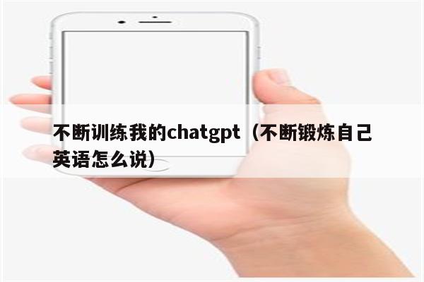 不断训练我的chatgpt（不断锻炼自己英语怎么说）