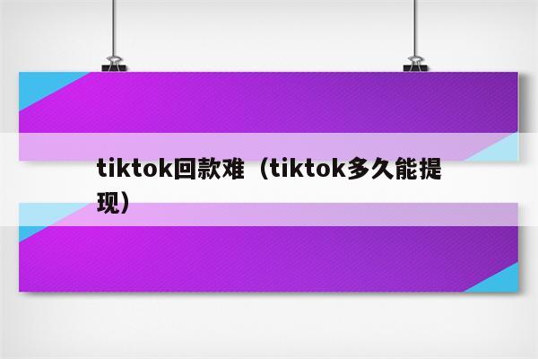 tiktok回款难（tiktok多久能提现）