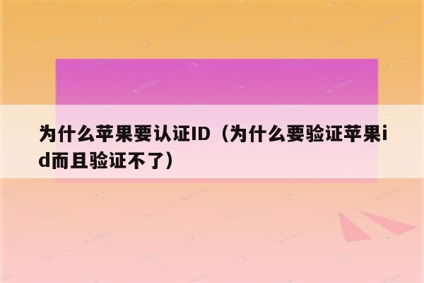 为什么苹果要认证ID（为什么要验证苹果id而且验证不了）