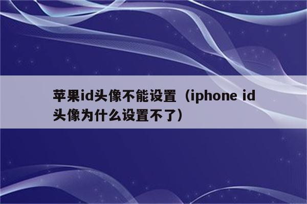 苹果id头像不能设置（iphone id头像为什么设置不了）