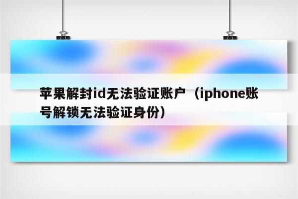 苹果解封id无法验证账户（iphone账号解锁无法验证身份）